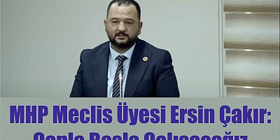MHP Meclis Üyesi Ersin Çakır: Canla Başla Çalışacağız