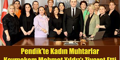 Pendik'te Kadın Muhtarlar Kaymakam Mehmet Yıldız’ı Ziyaret Etti
