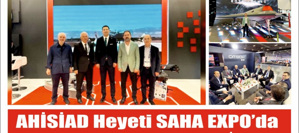 AHİSİAD Heyeti SAHA EXPO’da Savunma ve Teknoloji Ekosistemini İnceledi