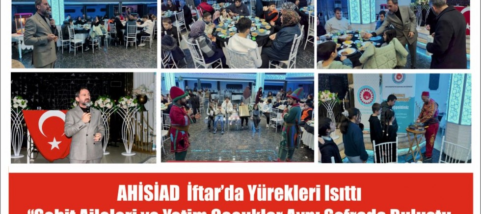 AHİSİAD  İftar’da Yürekleri Isıttı “Şehit Aileleri ve Yetim Çocuklar Aynı Sofrada Buluşturdu