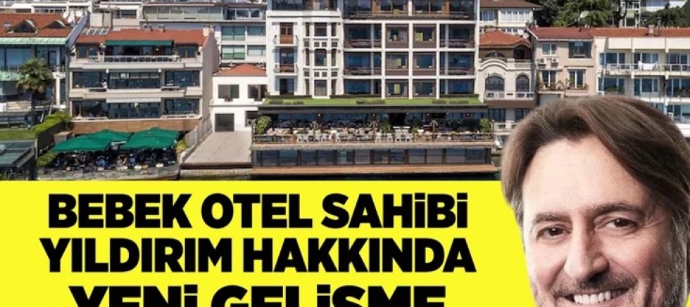 Bebek Otel sahibi Yıldırım hakkında yeni gelişme