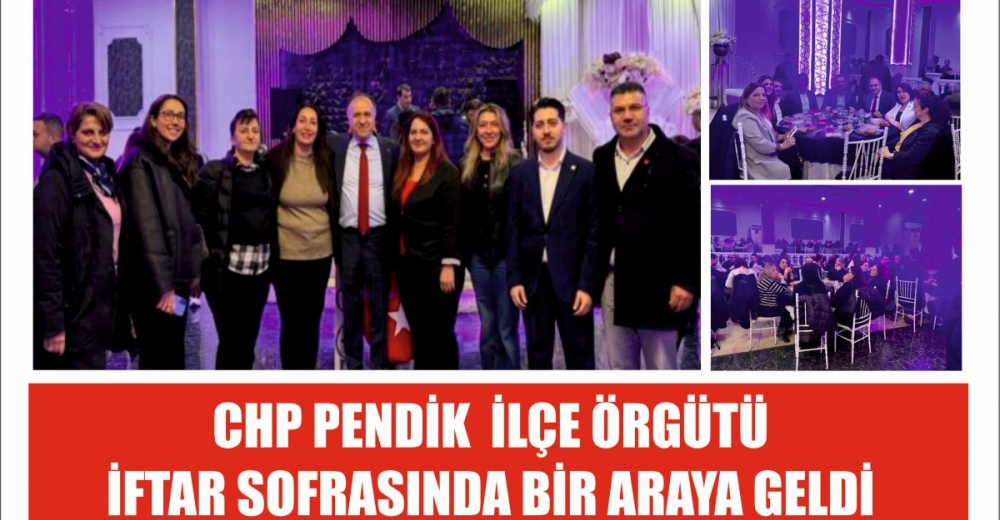 CHP PENDİK İLÇE ÖRGÜTÜ İFTAR SOFRASINDA BİR ARAYA GELDİ
