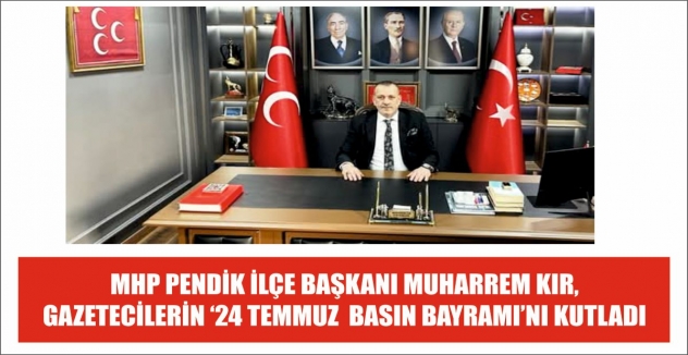 MHP PENDİK İLÇE BAŞKANI MUHARREM KIR, GAZETECİLERİN ‘24 TEMMUZ GAZETECİLER VE BASIN BAYRAMI’NI KUTLADI…