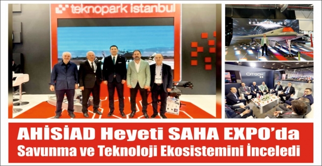 AHİSİAD Heyeti SAHA EXPO’da Savunma ve Teknoloji Ekosistemini İnceledi