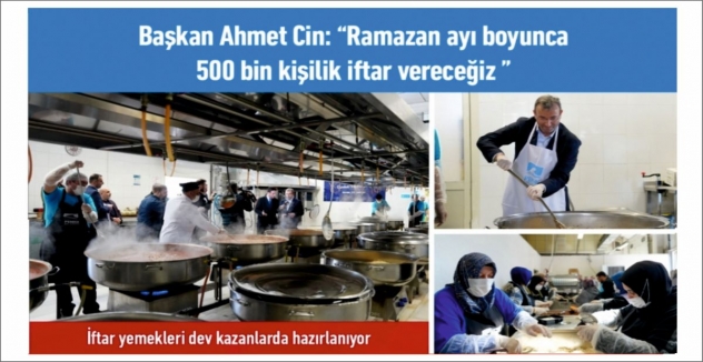 Başkan Ahmet Cin: “Ramazan ayı boyunca 500 bin kişilik iftar vereceğiz”