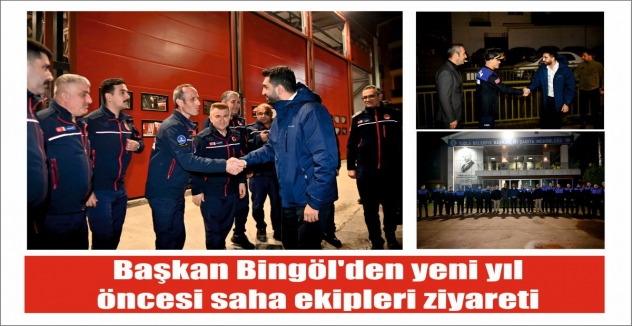 Başkan Bingöl'den yeni yıl öncesi saha ekipleri ziyareti