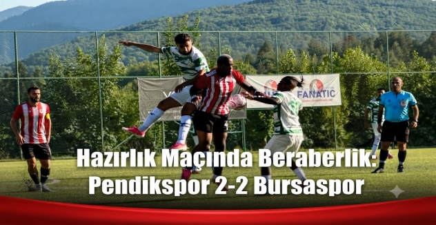 Hazırlık Maçında Beraberlik: Pendikspor 2-2 Bursaspor