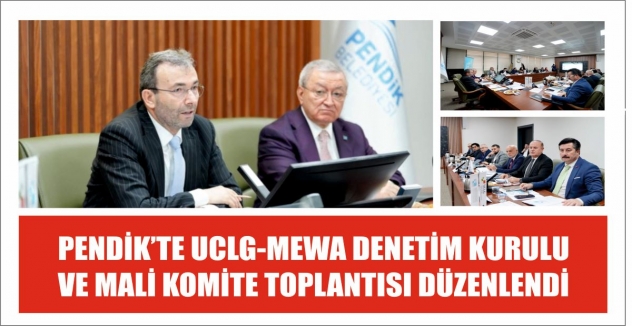 PENDİK’TE UCLG-MEWA DENETİM KURULU  VE MALİ KOMİTE TOPLANTISI DÜZENLENDİ 