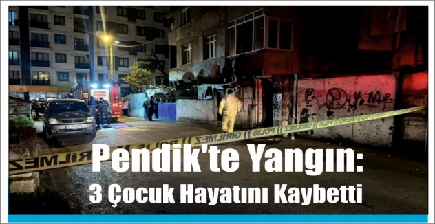 Pendik'te Yangın: 3 Çocuk Hayatını Kaybetti