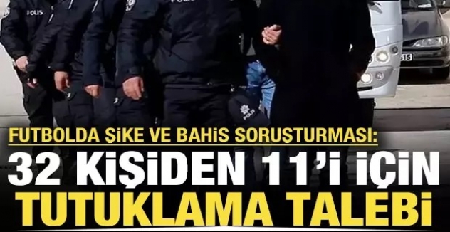 Şike ve bahis operasyonu: 11 kişi için tutuklama talebi