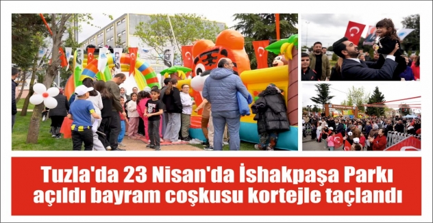 Tuzla’da 23 Nisan’da İshakpaşa Parkı açıldı bayram coşkusu kortejle taçlandı