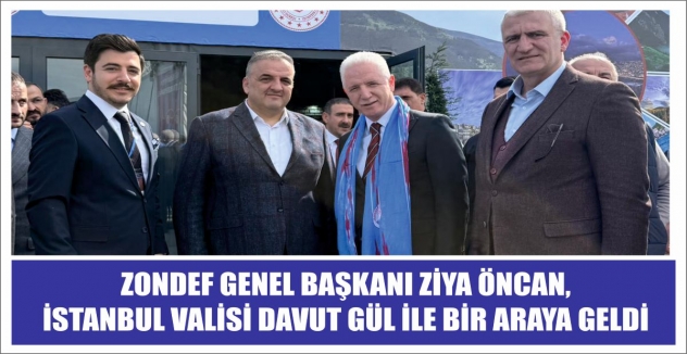 ZONDEF GENEL BAŞKANI ZİYA ÖNCAN, İSTANBUL VALİSİ DAVUT GÜL İLE BİR ARAYA GELDİ