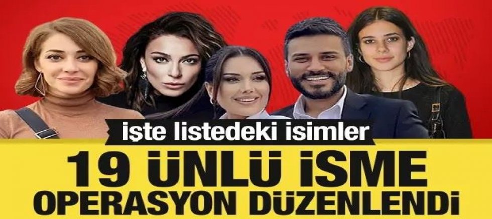 19 ünlü isme operasyon düzenlendi! İşte listedeki isimler