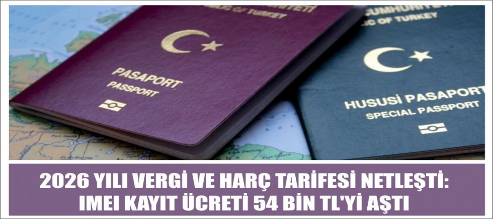 2026 YILI VERGİ VE HARÇ TARİFESİ NETLEŞTİ:IMEI KAYIT ÜCRETİ 54 BİN TL'Yİ AŞTI