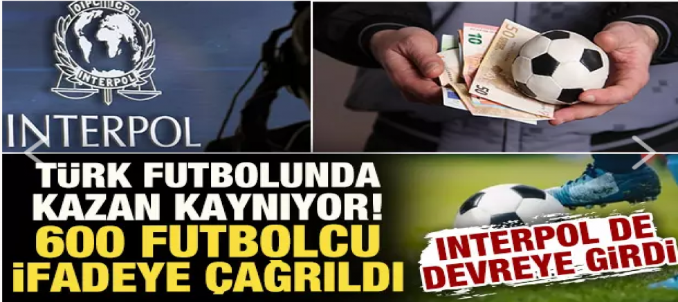 600 futbolcu ifadeye çağrılmıştı! Interpol devreye girdi: Türk futbolunda kazan kaynıyor