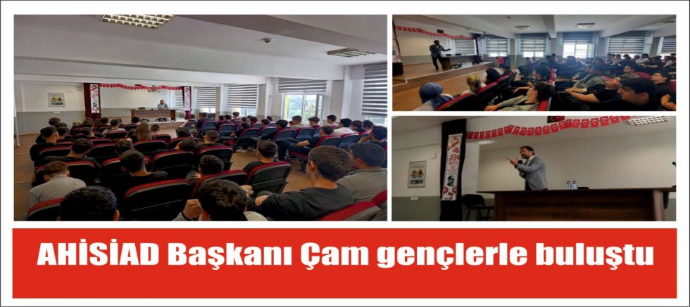 AHİSİAD Başkanı Çam gençlerle buluştu