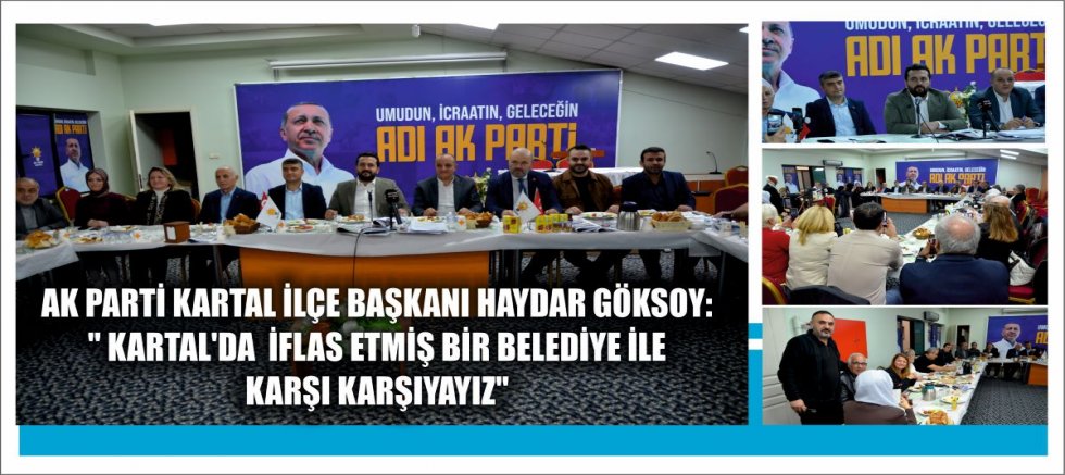 AK PARTİ KARTAL İLÇE BAŞKANI HAYDAR GÖKSOY:'' KARTAL'DA  İFLAS ETMİŞ BİR BELEDİYE İLE KARŞI KARŞIYAYIZ''