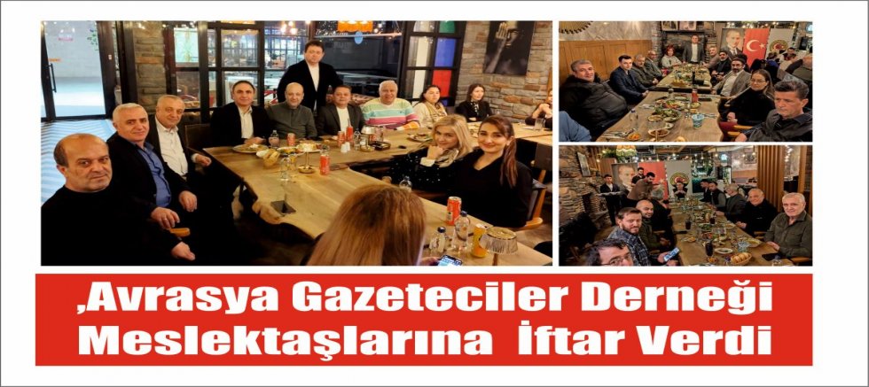 ,Avrasya Gazeteciler Derneği Meslektaşlarına İftar Verdi