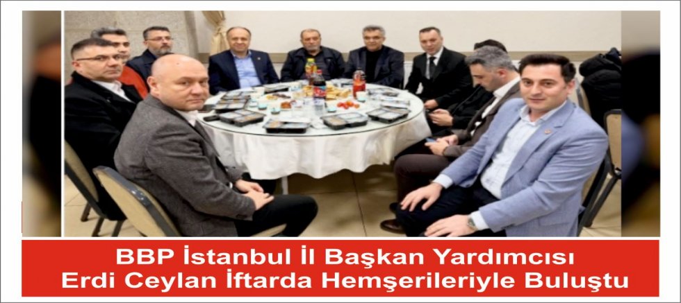 BBP İstanbul İl Başkan Yardımcısı Erdi Ceylan İftarda Hemşerileriyle Buluştu