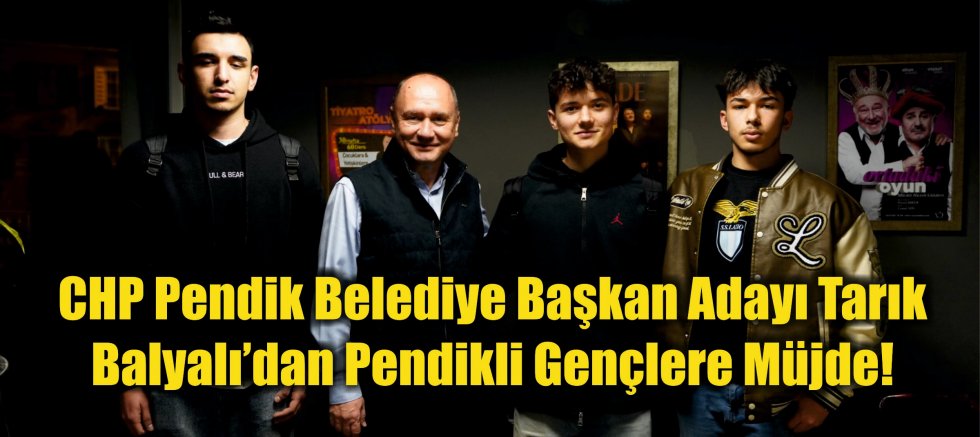 CHP Pendik Belediye Başkan Adayı Tarık Balyalı’dan Pendikli Gençlere Müjde!