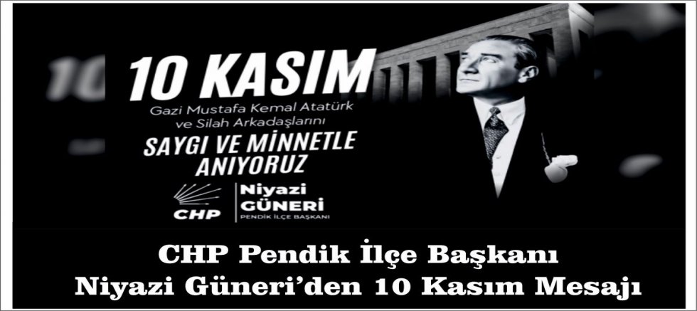 CHP Pendik İlçe Başkanı Niyazi Güneri’den 10 Kasım Mesajı