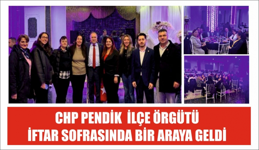 CHP PENDİK İLÇE ÖRGÜTÜ İFTAR SOFRASINDA BİR ARAYA GELDİ