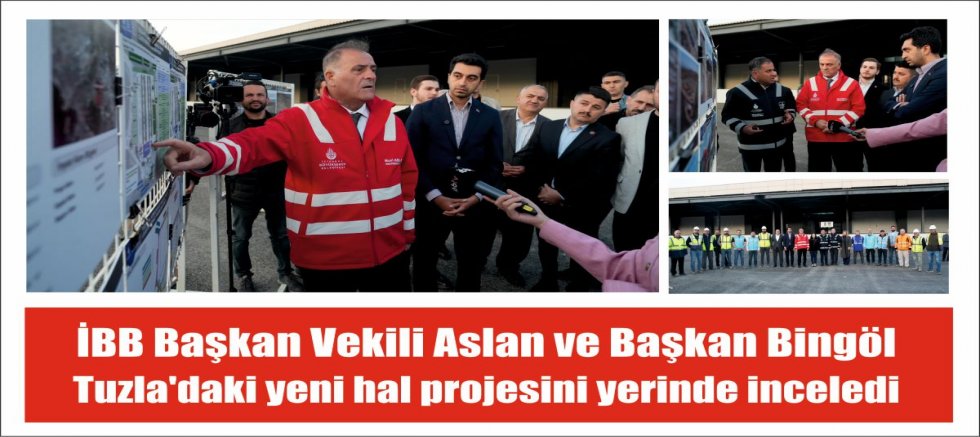 İBB Başkan Vekili Aslan ve Başkan Bingöl Tuzla’daki yeni hal projesini yerinde inceledi