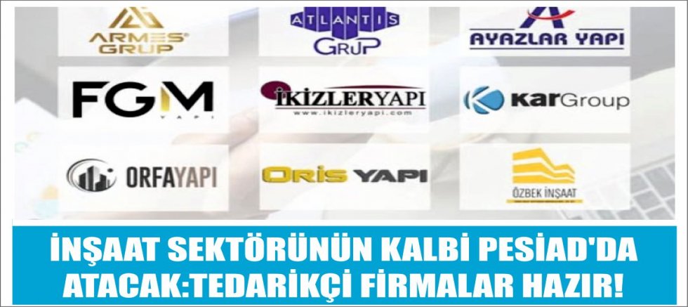 İNŞAAT SEKTÖRÜNÜN KALBİ PESİAD'DA ATACAK:TEDARİKÇİ FİRMALAR HAZIR!