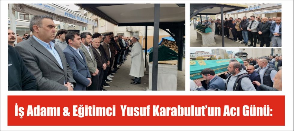 İş Adamı & Eğitimci  Yusuf Karabulut’un Acı Günü:
