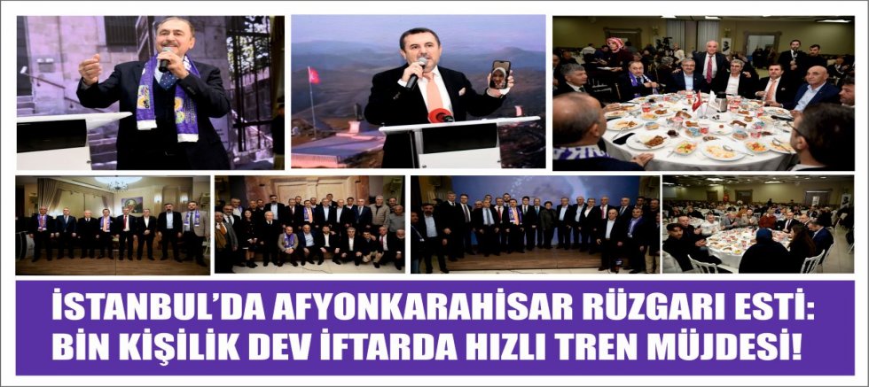 İSTANBUL’DA AFYONKARAHİSAR RÜZGARI ESTİ: BİN KİŞİLİK DEV İFTARDA HIZLI TREN MÜJDESİ!