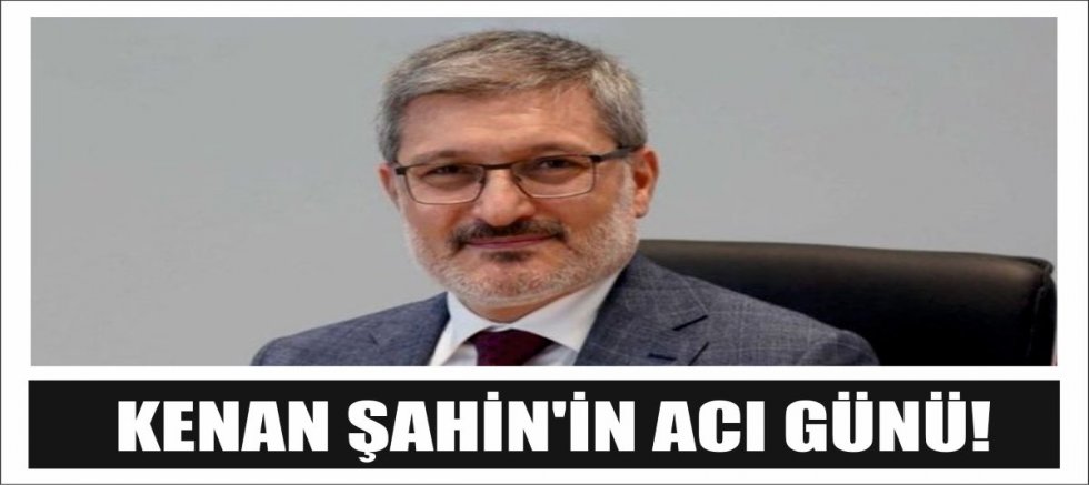 KENAN ŞAHİN'İN ACI GÜNÜ!