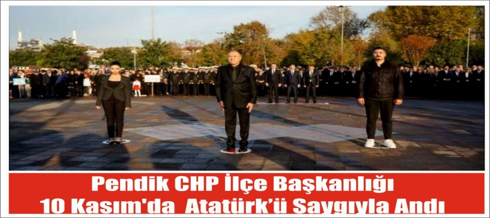 Pendik CHP İlçe Başkanlığı 10 Kasım'da  Atatürk’ü Saygıyla Andı