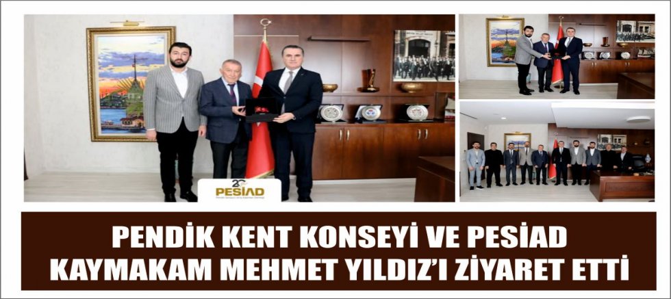 PENDİK KENT KONSEYİ VE PESİAD KAYMAKAM MEHMET YILDIZ’I ZİYARET ETTİ