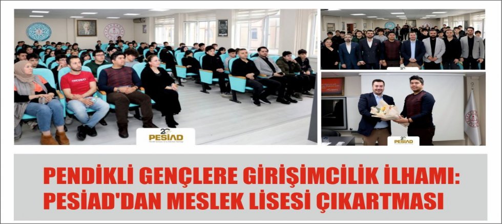 PENDİKLİ GENÇLERE GİRİŞİMCİLİK İLHAMI:PESİAD'DAN MESLEK LİSESİ ÇIKARTMASI