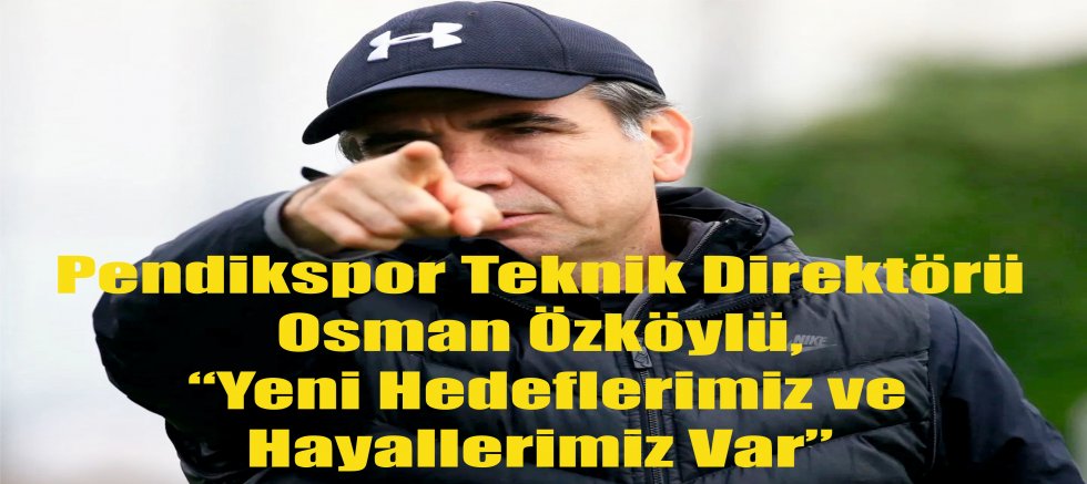 Pendikspor Teknik Direktörü Osman Özköylü, “Yeni Hedeflerimiz ve Hayallerimiz Var”