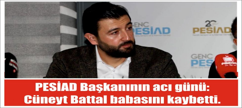 PESİAD Başkanının acı günü: Cüneyt Battal babasını kaybetti...