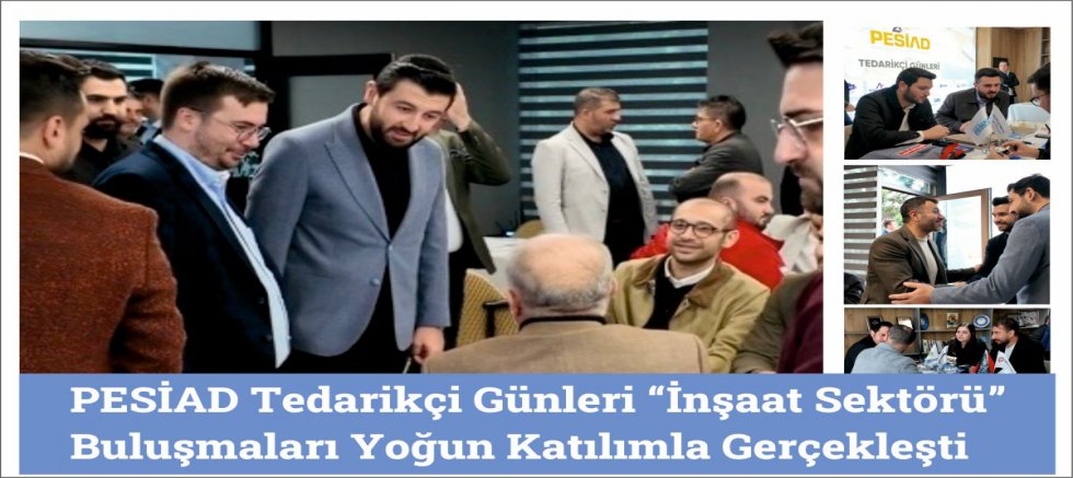 PESİAD Tedarikçi Günleri “İnşaat Sektörü” Buluşmaları Yoğun Katılımla Gerçekleşti