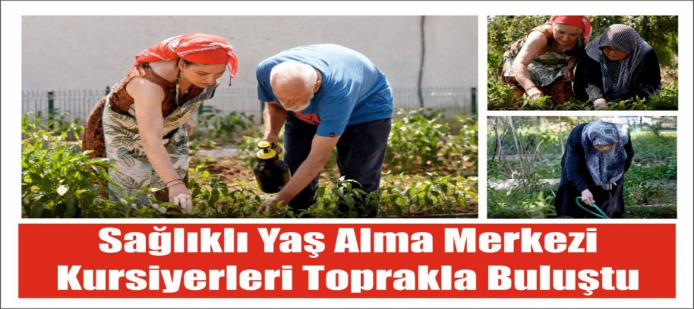 Sağlıklı Yaş Alma Merkezi kursiyerleri toprakla buluştu