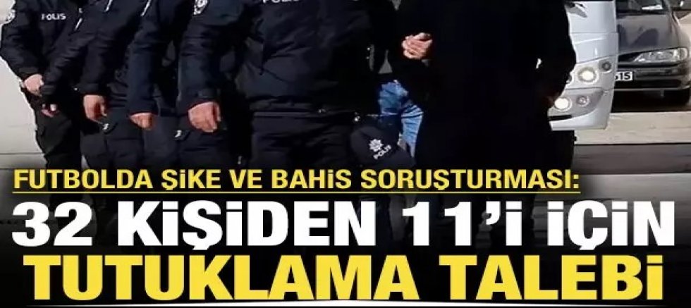 Şike ve bahis operasyonu: 11 kişi için tutuklama talebi