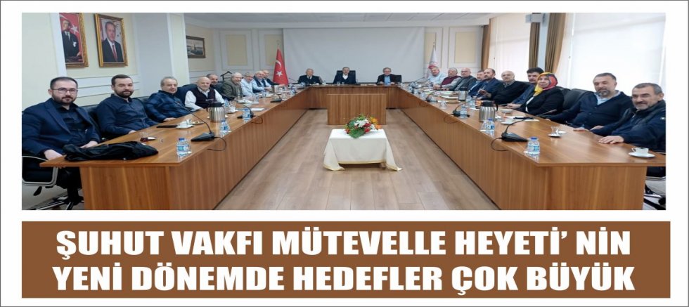 ŞUHUT VAKFI MÜTEVELLE HEYETİ'NİN YENİ DÖNEMDE HEDEFLER  ÇOK BÜYÜK