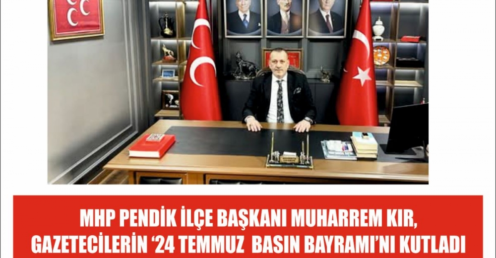 MHP PENDİK İLÇE BAŞKANI MUHARREM KIR, GAZETECİLERİN ‘24 TEMMUZ GAZETECİLER VE BASIN BAYRAMI’NI KUTLADI…