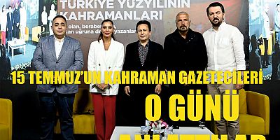 15 TEMMUZ GAZETECİLERİ, O GÜNÜ ANLATTI