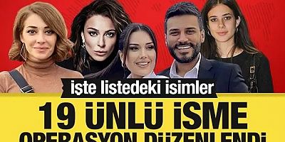 19 ünlü isme operasyon düzenlendi! İşte listedeki isimler