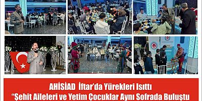 AHİSİAD  İftar’da Yürekleri Isıttı “Şehit Aileleri ve Yetim Çocuklar Aynı Sofrada Buluşturdu