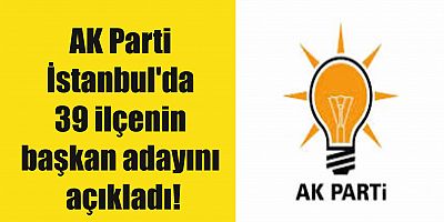 AK Parti İstanbul'da 39 ilçenin başkan adayını açıkladı!