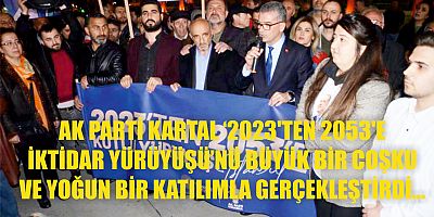 AK PARTİ KARTAL ‘2023'TEN 2053'E İKTİDAR YÜRÜYÜŞÜ’NÜ BÜYÜK BİR COŞKU VE YOĞUN BİR KATILIMLA GERÇEKLEŞTİRDİ…