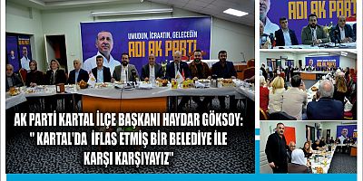 AK PARTİ KARTAL İLÇE BAŞKANI HAYDAR GÖKSOY:'' KARTAL'DA  İFLAS ETMİŞ BİR BELEDİYE İLE KARŞI KARŞIYAYIZ''