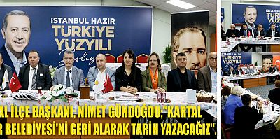 AK PARTİ KARTAL İLÇE BAŞKANI; NİMET GÜNDOĞDU;''KARTAL  VE BÜYÜKŞEHİR BELEDİYESİ'Nİ GERİ ALARAK TARİH YAZACAĞIZ''
