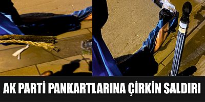 AK PARTİ PANKARTLARINA ÇİRKİN SALDIRI