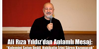 Ali Rıza Yıldız’dan Anlamlı Mesaj: “Kalemini Satan Değil, Hakikatin İzini Süren Kazanacak”